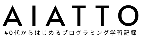 40代未経験プログラミング学習ブログ AIATTO-ｱｲｱｯﾄ-